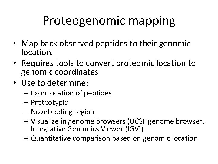 Proteogenomic mapping • Map back observed peptides to their genomic location. • Requires tools