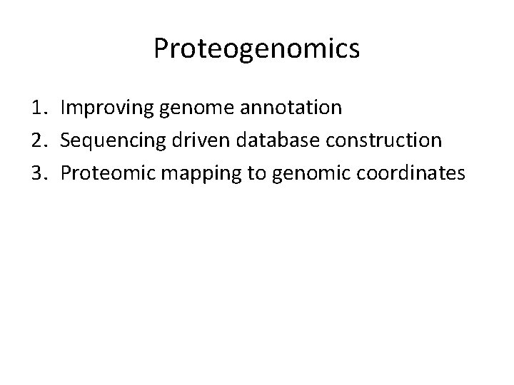 Proteogenomics 1. Improving genome annotation 2. Sequencing driven database construction 3. Proteomic mapping to