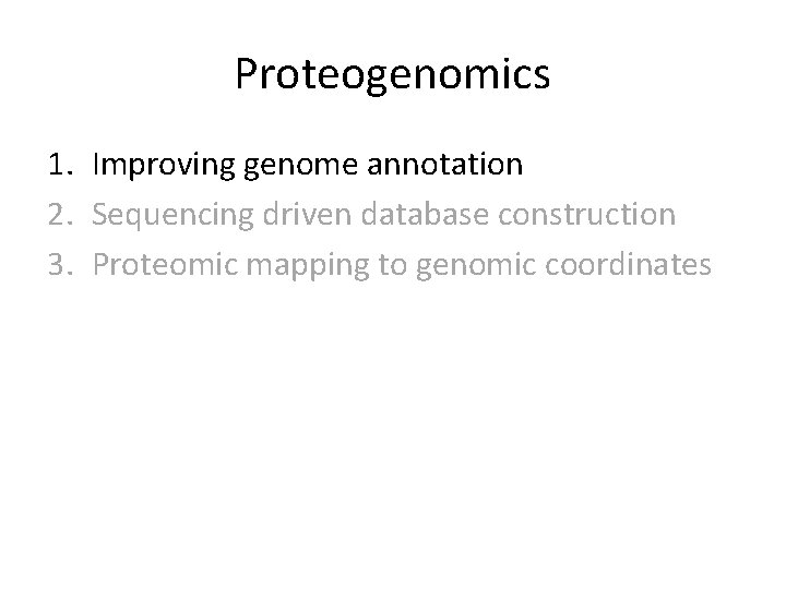 Proteogenomics 1. Improving genome annotation 2. Sequencing driven database construction 3. Proteomic mapping to