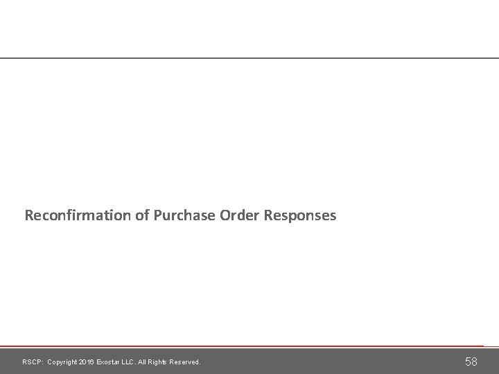Reconfirmation of Purchase Order Responses RSCP: Copyright 2016 Exostar LLC. All Rights Reserved. 58