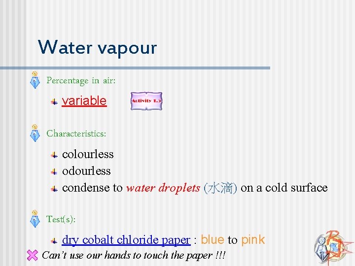 Water vapour n Percentage in air: variable n Characteristics: colourless odourless condense to water