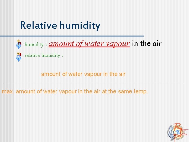 Relative humidity n n humidity : amount of water vapour in the air relative