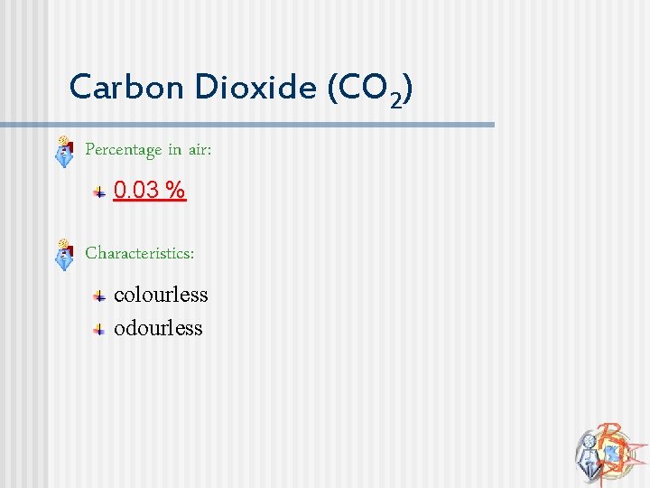 Carbon Dioxide (CO 2) n Percentage in air: 0. 03 % n Characteristics: colourless