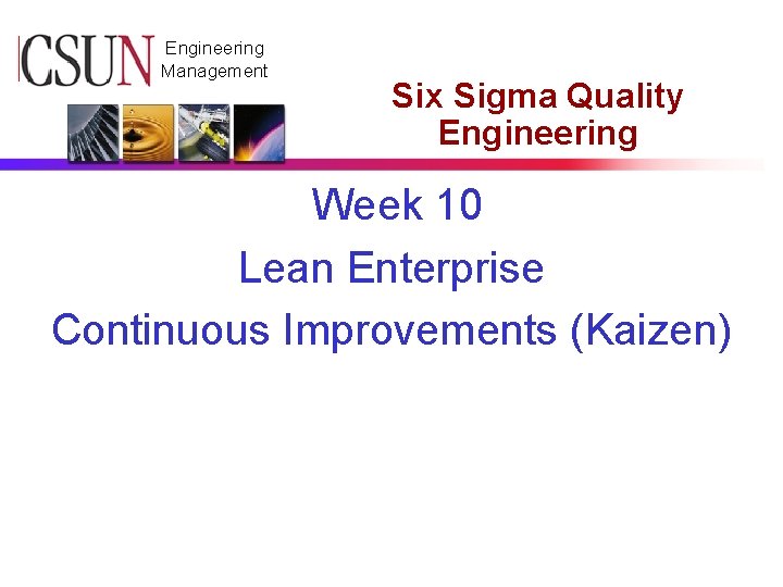 CSUN Engineering Management Six Sigma Quality Engineering Week 10 Lean Enterprise Continuous Improvements (Kaizen)