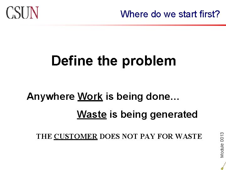 Where do we start first? Define the problem Anywhere Work is being done… THE