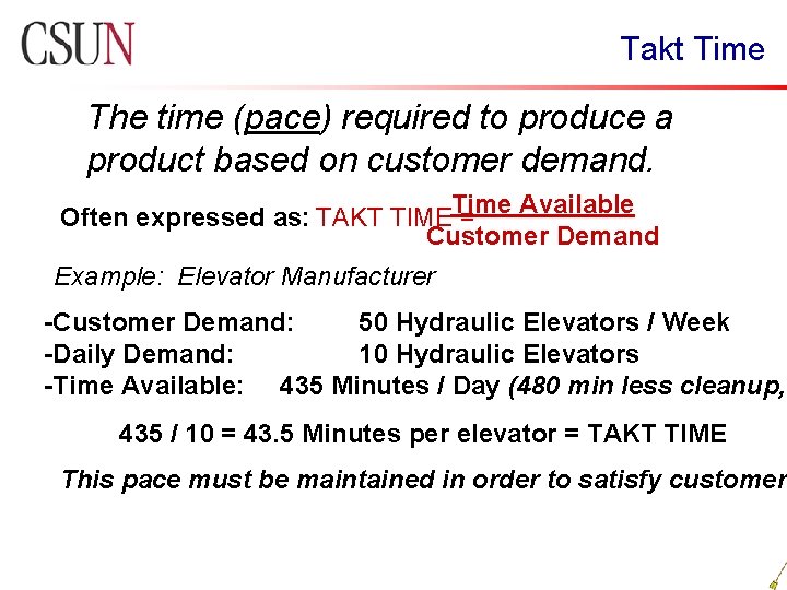 Takt Time The time (pace) required to produce a product based on customer demand.