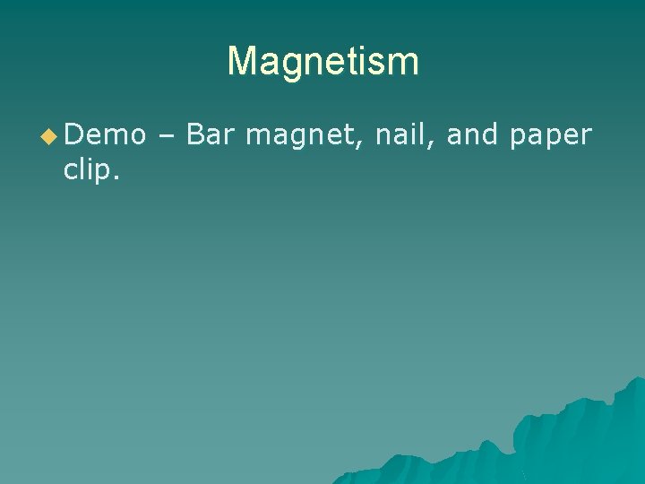 Magnetism u Demo – Bar magnet, nail, and paper clip. 