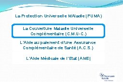 La Protection Universelle MAladie (PUMA) La Couverture Maladie Universelle Complémentaire (C. M. U-C. )