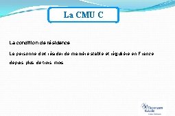 La CMU C La condition de résidence : La personne doit résider de manière