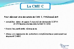 La CMU C Pour déposer une demande de CMU C, l’intéressé doit : compléter,