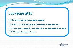 Les dispositifs la PUMA (Protection Universelle MAladie) la CMU-C (Couverture Maladie Universelle Complémentaire) l’ACS