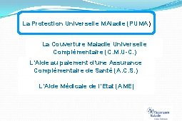 La Protection Universelle MAladie (PUMA) La Couverture Maladie Universelle Complémentaire (C. M. U-C. )
