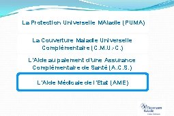 La Protection Universelle MAladie (PUMA) La Couverture Maladie Universelle Complémentaire (C. M. U. -C.