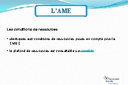 L’AME Les conditions de ressources : identiques aux conditions de ressources prises en compte