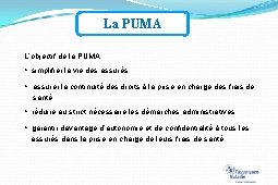 La PUMA L’objectif de la PUMA : simplifier la vie des assurés assurer la