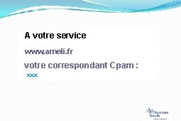 A votre service www. ameli. fr votre correspondant Cpam : xxx 