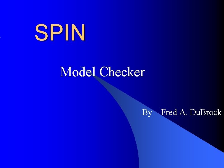 SPIN Model Checker By Fred A. Du. Brock 