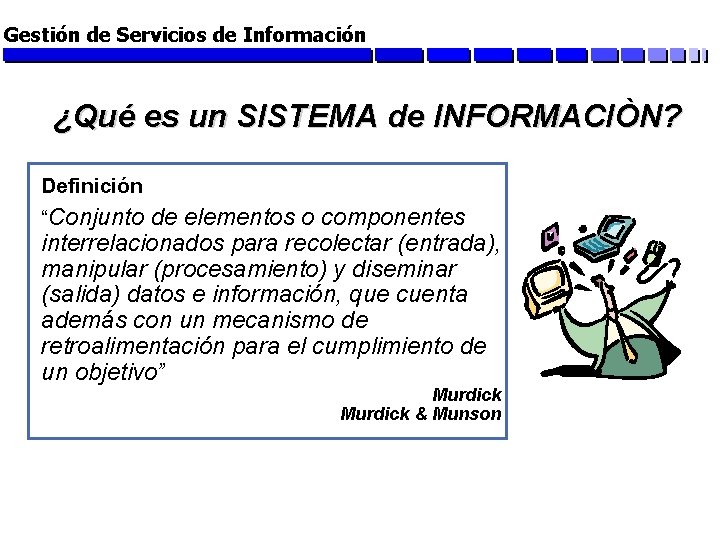 Gestión de Servicios de Información ¿Qué es un SISTEMA de INFORMACIÒN? Definición “Conjunto de