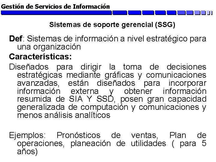 Gestión de Servicios de Información Sistemas de soporte gerencial (SSG) Def: Sistemas de información