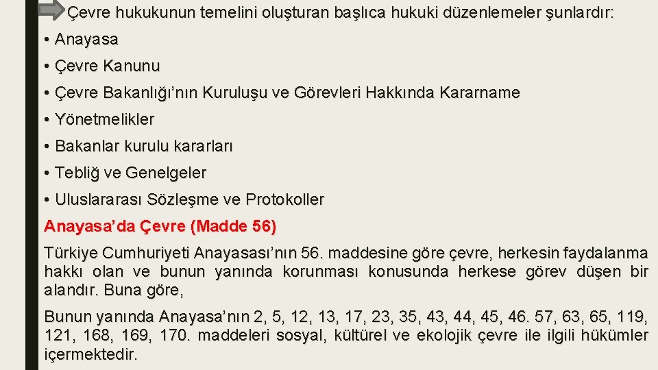Çevre hukukunun temelini oluşturan başlıca hukuki düzenlemeler şunlardır: • Anayasa • Çevre Kanunu •