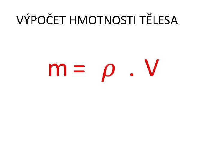 VÝPOČET HMOTNOSTI TĚLESA m= . V 