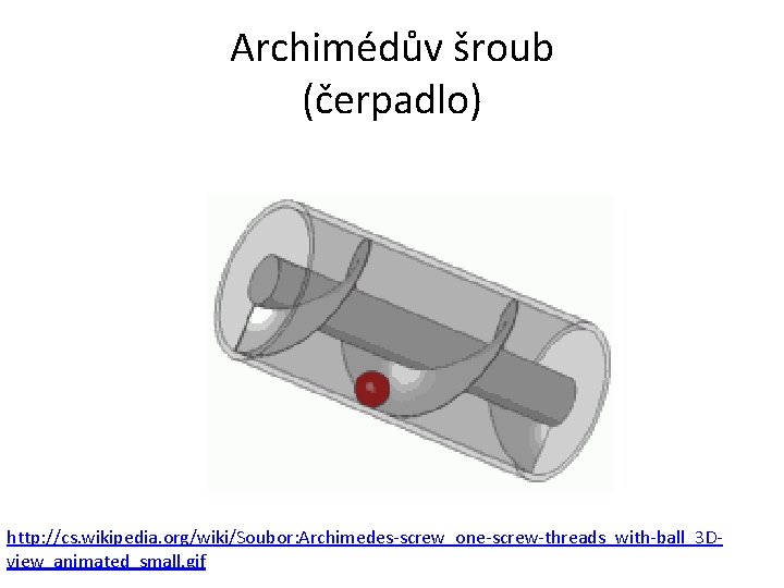 Archimédův šroub (čerpadlo) http: //cs. wikipedia. org/wiki/Soubor: Archimedes-screw_one-screw-threads_with-ball_3 Dview_animated_small. gif 