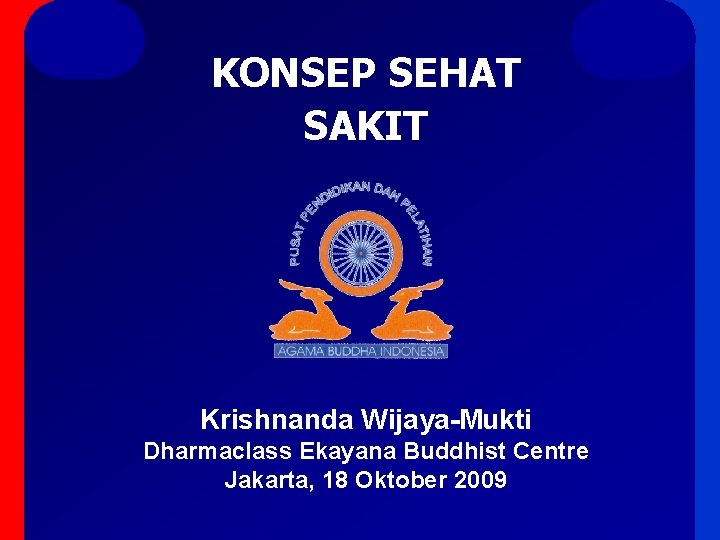 KONSEP SEHAT SAKIT Krishnanda Wijaya-Mukti Dharmaclass Ekayana Buddhist Centre Jakarta, 18 Oktober 2009 