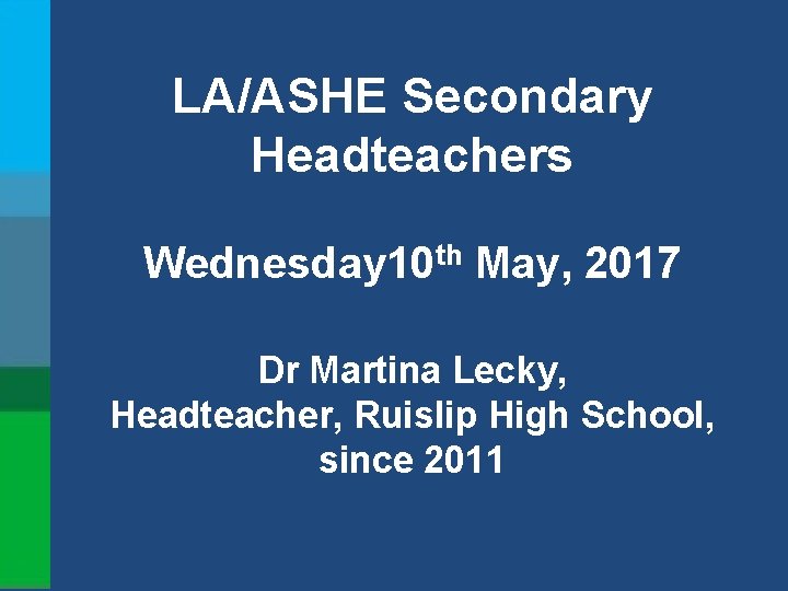 LA/ASHE Secondary Headteachers Wednesday 10 th May, 2017 Dr Martina Lecky, Headteacher, Ruislip High