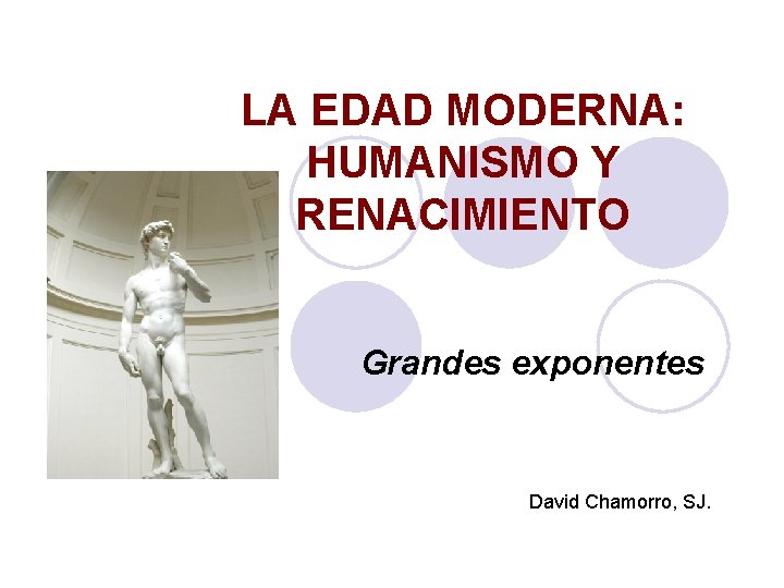 LA EDAD MODERNA: HUMANISMO Y RENACIMIENTO Grandes exponentes David Chamorro, SJ. 