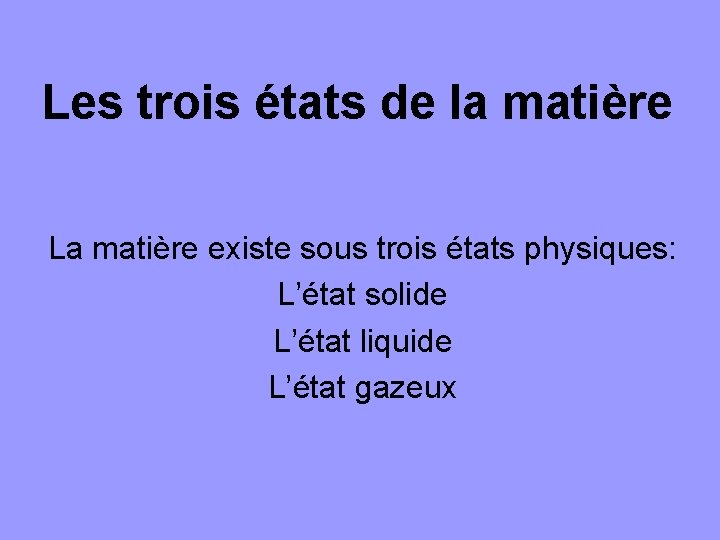 Les trois états de la matière La matière existe sous trois états physiques: L’état