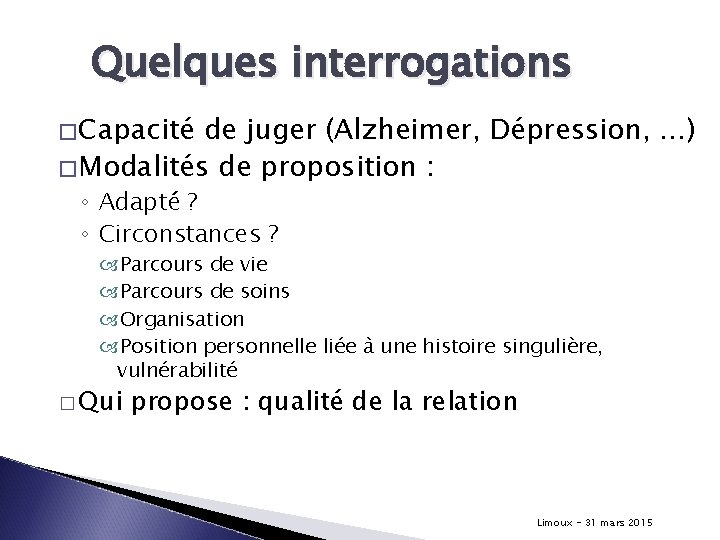 Quelques interrogations �Capacité de juger (Alzheimer, Dépression, …) �Modalités de proposition : ◦ Adapté