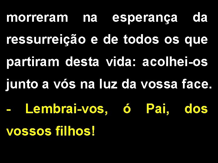 morreram na esperança da ressurreição e de todos os que partiram desta vida: acolhei-os