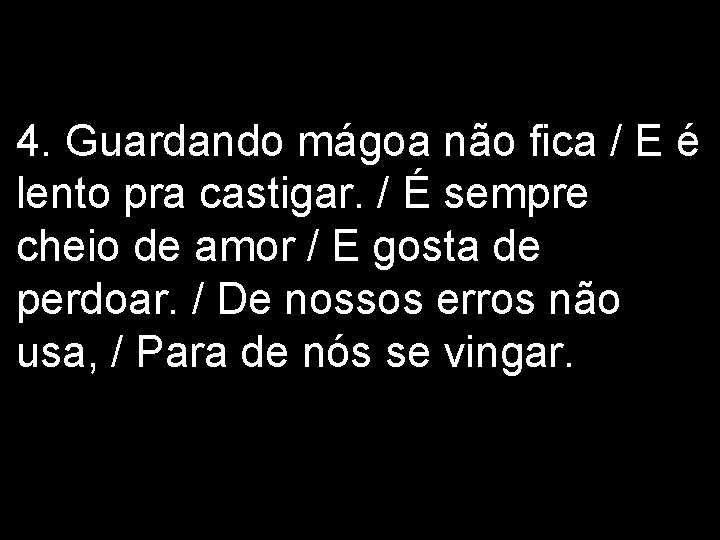 4. Guardando mágoa não fica / E é lento pra castigar. / É sempre