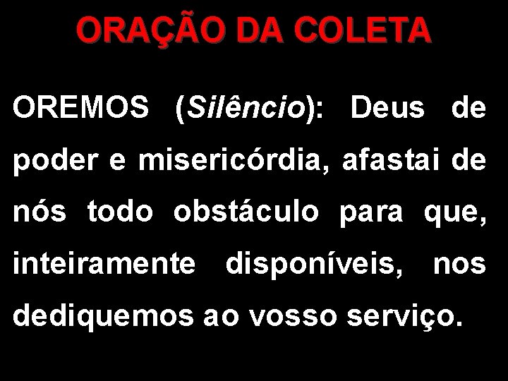 ORAÇÃO DA COLETA OREMOS (Silêncio): Deus de poder e misericórdia, afastai de nós todo