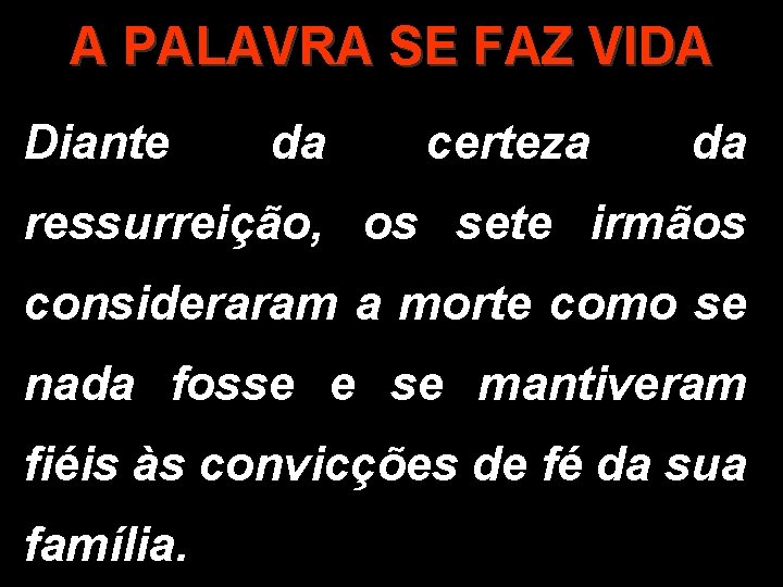 A PALAVRA SE FAZ VIDA Diante da certeza da ressurreição, os sete irmãos consideraram