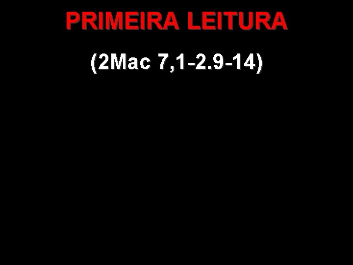 PRIMEIRA LEITURA (2 Mac 7, 1 -2. 9 -14) 