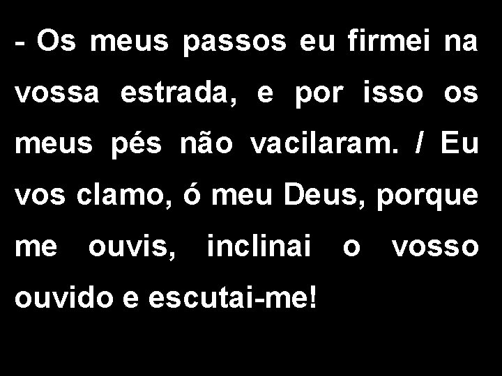 - Os meus passos eu firmei na vossa estrada, e por isso os meus