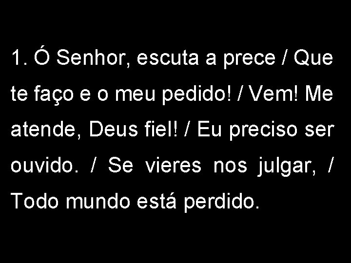 1. Ó Senhor, escuta a prece / Que te faço e o meu pedido!