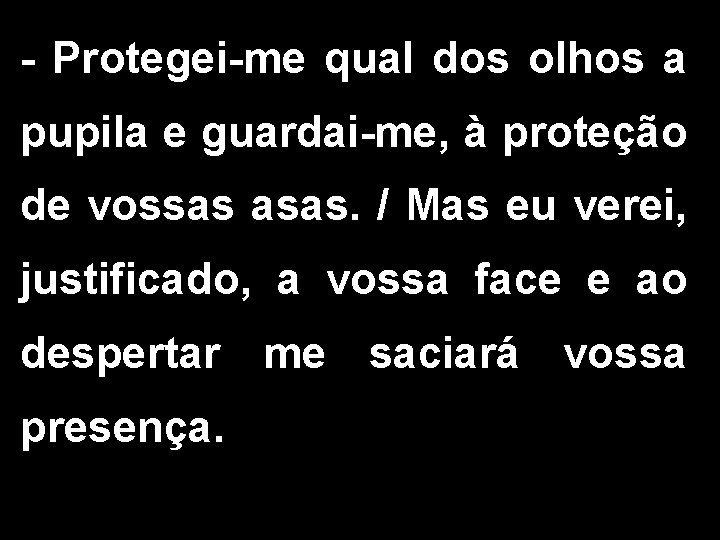 - Protegei-me qual dos olhos a pupila e guardai-me, à proteção de vossas asas.