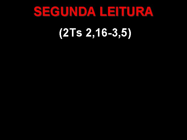 SEGUNDA LEITURA (2 Ts 2, 16 -3, 5) 