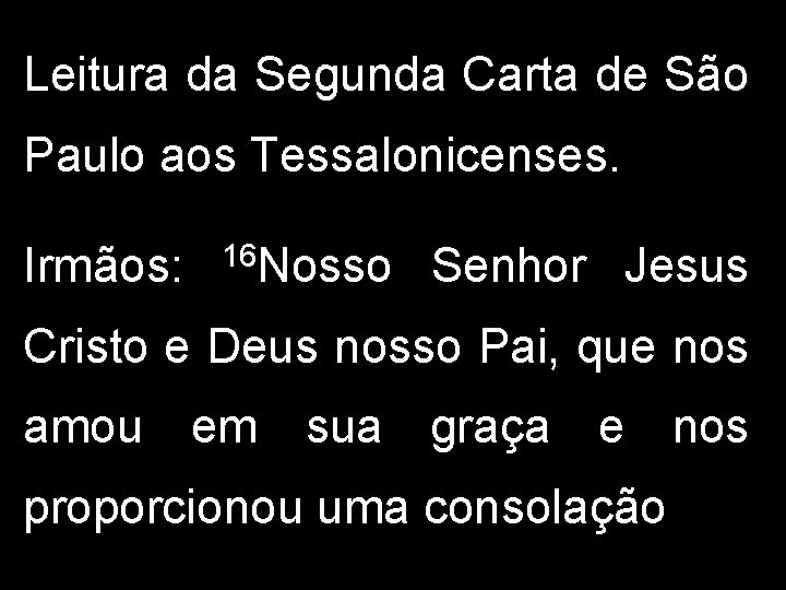 Leitura da Segunda Carta de São Paulo aos Tessalonicenses. Irmãos: 16 Nosso Senhor Jesus