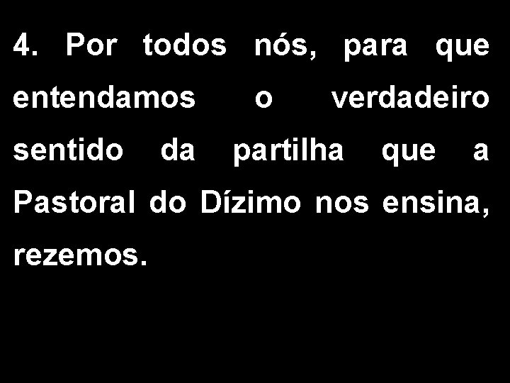 4. Por todos nós, para que entendamos o verdadeiro sentido da partilha que a