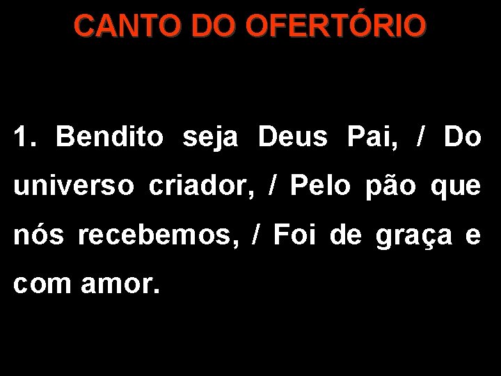 CANTO DO OFERTÓRIO 1. Bendito seja Deus Pai, / Do universo criador, / Pelo