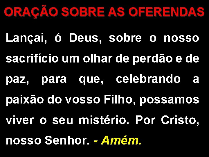 ORAÇÃO SOBRE AS OFERENDAS Lançai, ó Deus, sobre o nosso sacrifício um olhar de