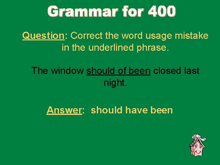 Question: Correct the word usage mistake in the underlined phrase. The window should of