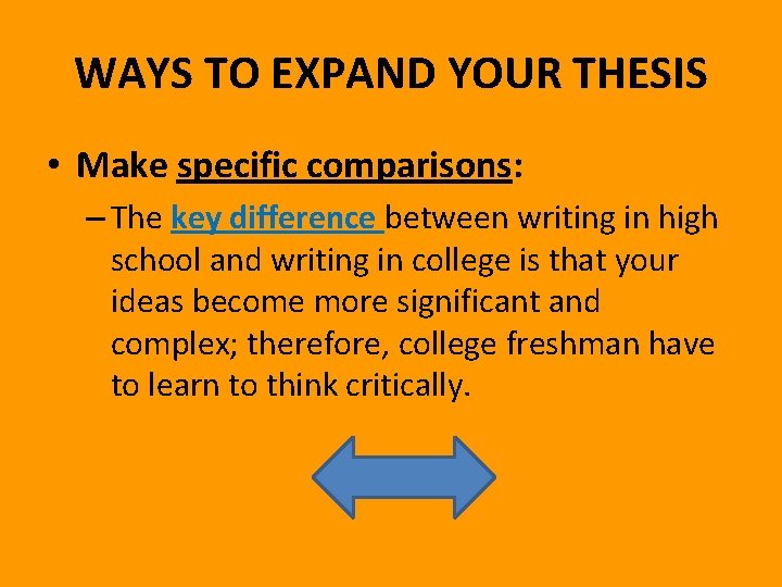 WAYS TO EXPAND YOUR THESIS • Make specific comparisons: – The key difference between