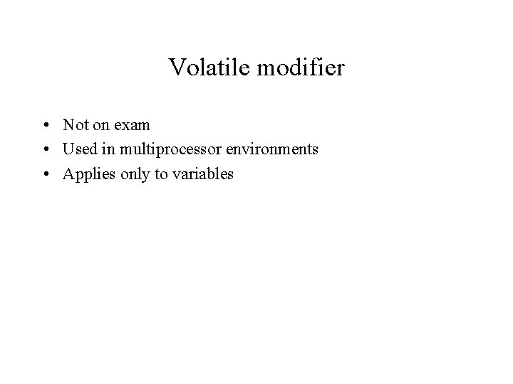 Volatile modifier • Not on exam • Used in multiprocessor environments • Applies only