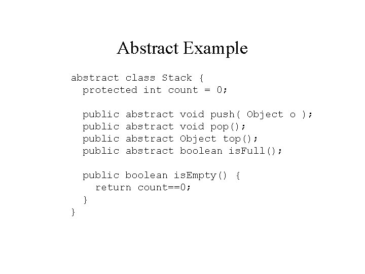 Abstract Example abstract class Stack { protected int count = 0; public abstract void