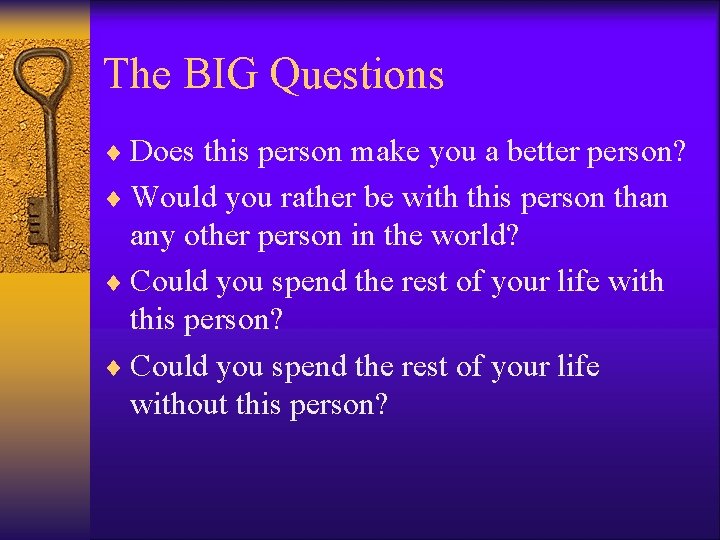 The BIG Questions ¨ Does this person make you a better person? ¨ Would