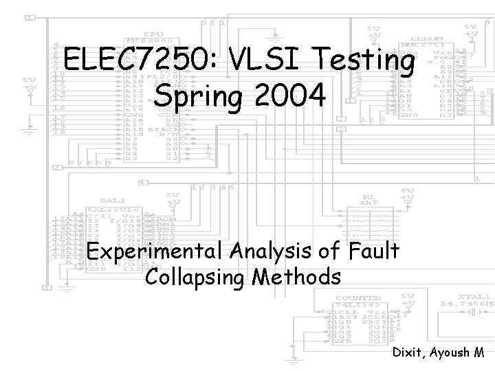 ELEC 7250: VLSI Testing Spring 2004 Experimental Analysis of Fault Collapsing Methods Dixit, Ayoush